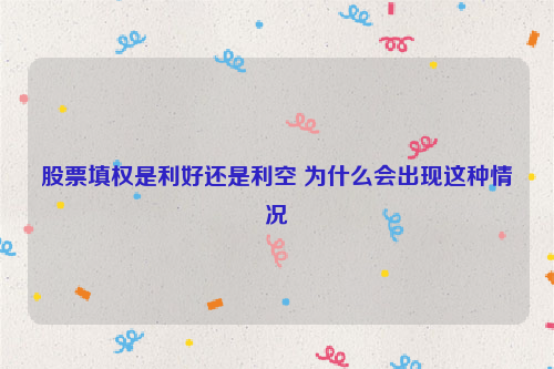 股票填权是利好还是利空 为什么会出现这种情况