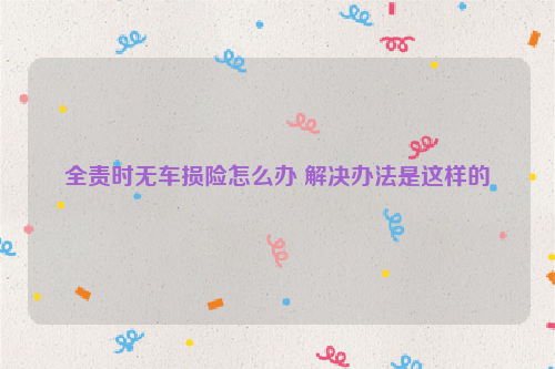 全责时无车损险怎么办 解决办法是这样的