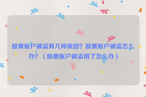 股票账户被盗有几种原因？股票账户被盗怎么办？（股票账户被盗用了怎么办）