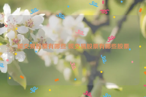 碳交易股票有哪些 碳交易股票有哪些股票