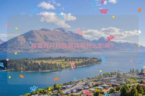 股票开户风险测评有什么影响？