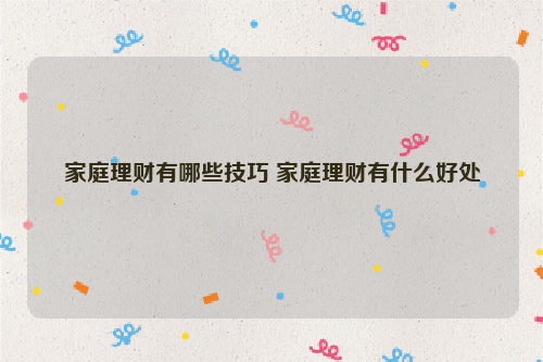 家庭理财有哪些技巧 家庭理财有什么好处