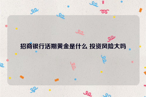 招商银行活期黄金是什么 投资风险大吗