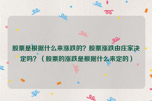 股票是根据什么来涨跌的？股票涨跌由庄家决定吗？（股票的涨跌是根据什么来定的）