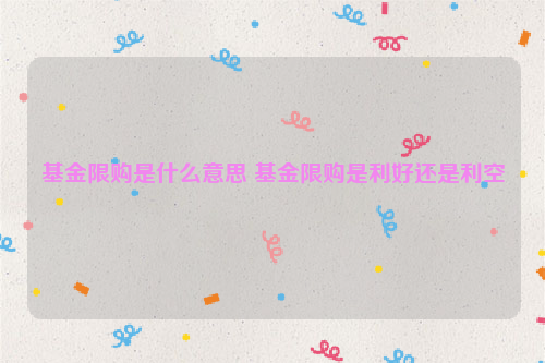 基金限购是什么意思 基金限购是利好还是利空