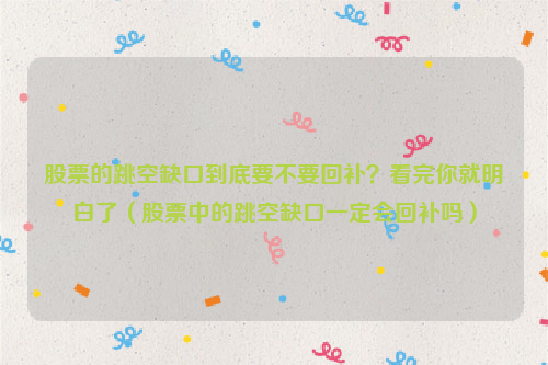 股票的跳空缺口到底要不要回补？看完你就明白了（股票中的跳空缺口一定会回补吗）