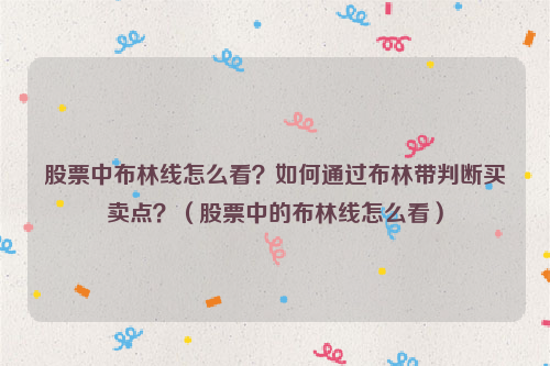 股票中布林线怎么看？如何通过布林带判断买卖点？（股票中的布林线怎么看）