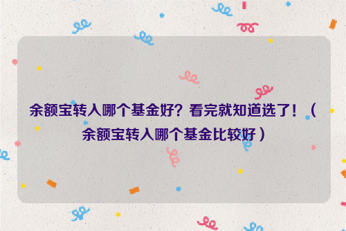 余额宝转入哪个基金好？看完就知道选了！（余额宝转入哪个基金比较好）