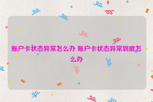 账户卡状态异常怎么办 账户卡状态异常到底怎么办