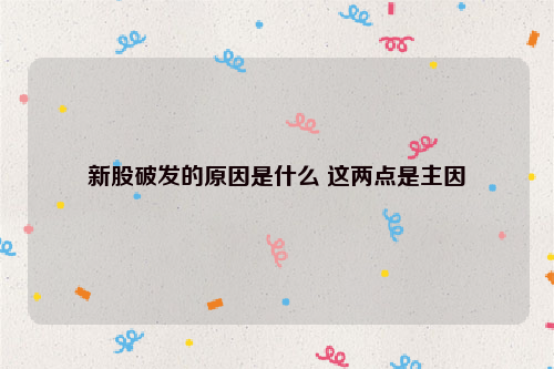 新股破发的原因是什么 这两点是主因