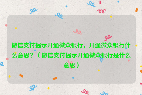 微信支付提示开通微众银行，开通微众银行什么意思？（微信支付提示开通微众银行是什么意思）