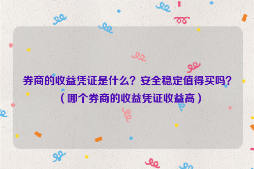 券商的收益凭证是什么？安全稳定值得买吗？（哪个券商的收益凭证收益高）