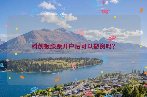 科创板股票开户后可以撤资吗？