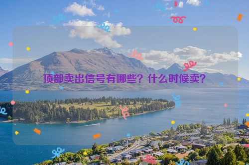 顶部卖出信号有哪些？什么时候卖？