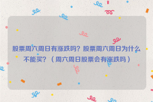 股票周六周日有涨跌吗？股票周六周日为什么不能买？（周六周日股票会有涨跌吗）