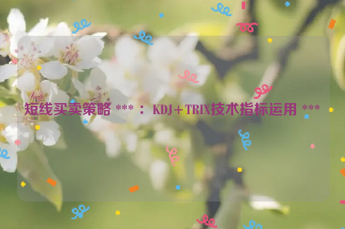 短线买卖策略 *** ：KDJ+TRIX技术指标运用 ***