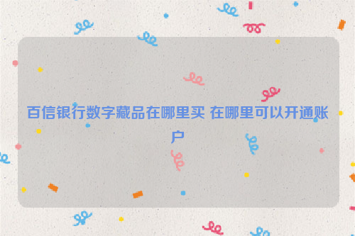 百信银行数字藏品在哪里买 在哪里可以开通账户