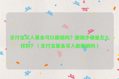 支付宝买入基金可以撤销吗？撤销步骤是怎么样的？（支付宝基金买入能撤销吗）