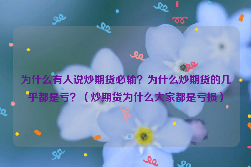 为什么有人说炒期货必输？为什么炒期货的几乎都是亏？（炒期货为什么大家都是亏损）