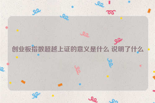 创业板指数超越上证的意义是什么 说明了什么