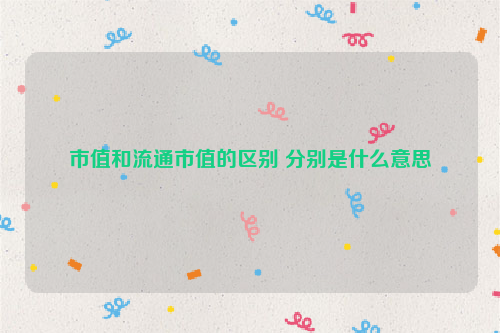 市值和流通市值的区别 分别是什么意思