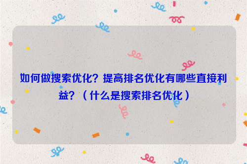 如何做搜索优化？提高排名优化有哪些直接利益？（什么是搜索排名优化）