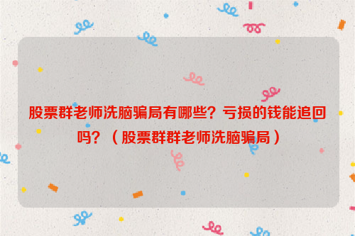 股票群老师******局有哪些？亏损的钱能追回吗？（股票群群老师******局）