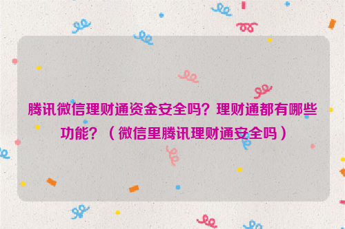 腾讯微信理财通资金安全吗？理财通都有哪些功能？（微信里腾讯理财通安全吗）