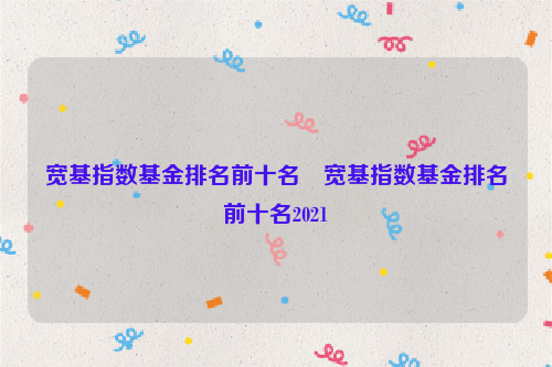 宽基指数基金排名前十名 宽基指数基金排名前十名2021