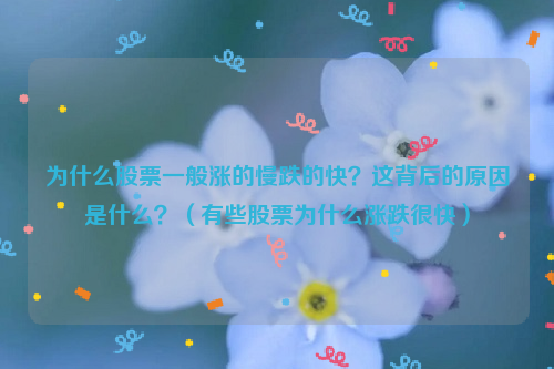 为什么股票一般涨的慢跌的快？这背后的原因是什么？（有些股票为什么涨跌很快）