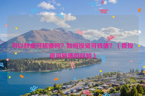 可以抄底可转债吗？如何投资可转债？（我投资可转债的经验）