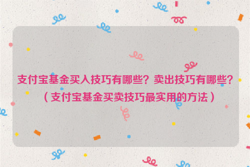 支付宝基金买入技巧有哪些？卖出技巧有哪些？（支付宝基金买卖技巧最实用的方法）