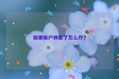 股票账户休眠了怎么办？