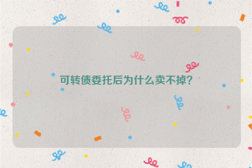 可转债委托后为什么卖不掉？