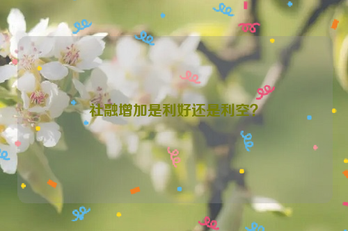 社融增加是利好还是利空？