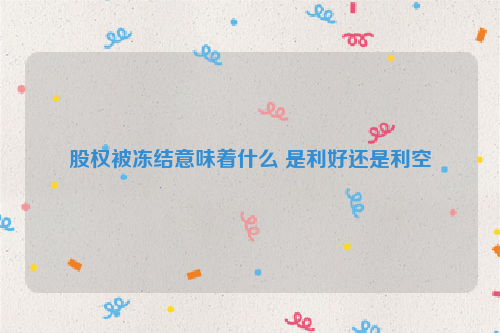 股权被冻结意味着什么 是利好还是利空