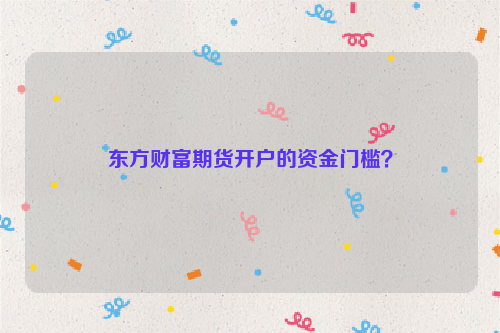 东方财富期货开户的资金门槛？
