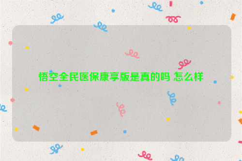 悟空全民医保康享版是真的吗 怎么样