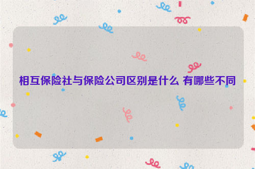 相互保险社与保险公司区别是什么 有哪些不同