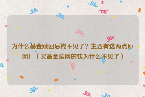 为什么基金赎回后钱不见了？主要有这两点原因！（买基金赎回的钱为什么不见了）