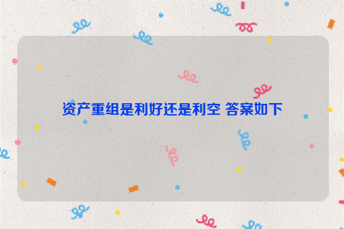 资产重组是利好还是利空 答案如下