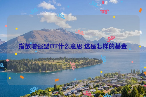 指数增强型ETF什么意思 这是怎样的基金