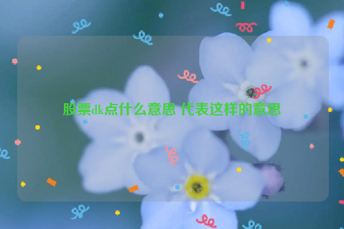 股票dk点什么意思 代表这样的意思