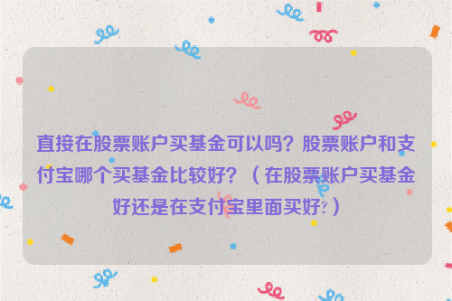 直接在股票账户买基金可以吗？股票账户和支付宝哪个买基金比较好？（在股票账户买基金好还是在支付宝里面买好?）