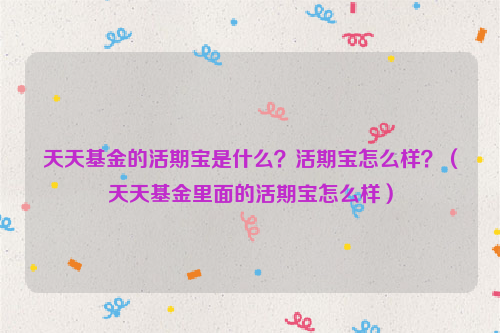 天天基金的活期宝是什么？活期宝怎么样？（天天基金里面的活期宝怎么样）