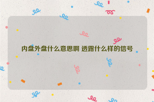 内盘外盘什么意思啊 透露什么样的信号