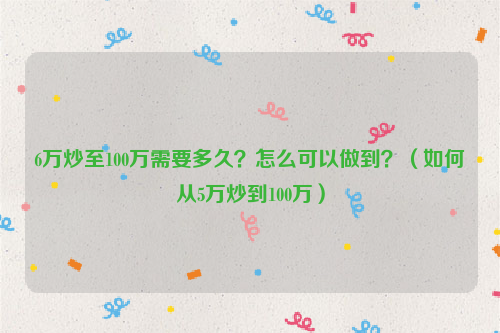 6万炒至100万需要多久？怎么可以做到？（如何从5万炒到100万）