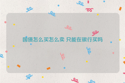 国债怎么买怎么卖 只能在银行买吗