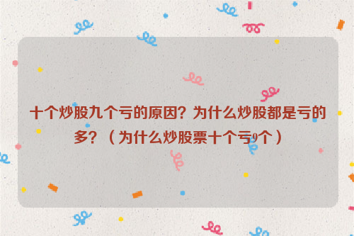 十个炒股九个亏的原因？为什么炒股都是亏的多？（为什么炒股票十个亏9个）