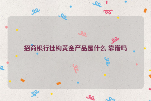 招商银行挂钩黄金产品是什么 靠谱吗